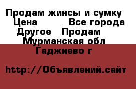 Продам жинсы и сумку  › Цена ­ 800 - Все города Другое » Продам   . Мурманская обл.,Гаджиево г.